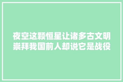 夜空这颗恒星让诸多古文明崇拜我国前人却说它是战役之灾星