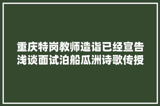 重庆特岗教师造诣已经宣告浅谈面试泊船瓜洲诗歌传授教化