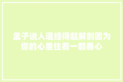 孟子说人道经得起解剖因为你的心里住着一颗善心