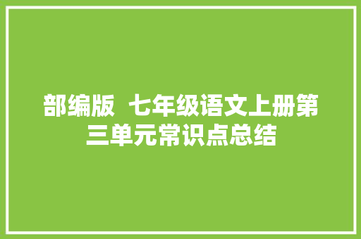 部编版  七年级语文上册第三单元常识点总结
