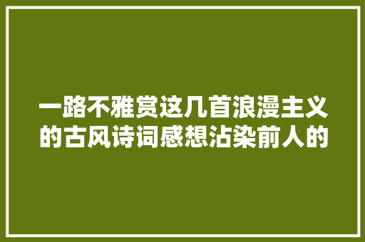 一路不雅赏这几首浪漫主义的古风诗词感想沾染前人的浪漫情怀。