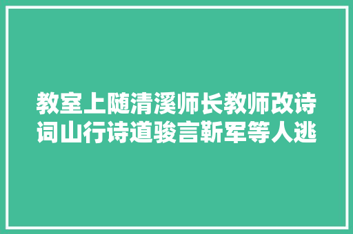 教室上随清溪师长教师改诗词山行诗道骏言靳军等人逃课…