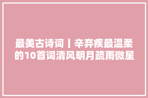 最美古诗词丨辛弃疾最温柔的10首词清风明月疏雨微星温柔了岁月
