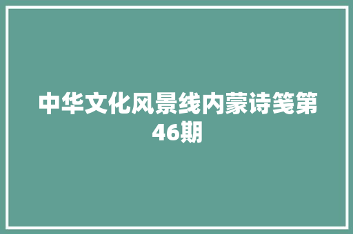中华文化风景线内蒙诗笺第46期