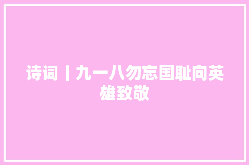 诗词丨九一八勿忘国耻向英雄致敬