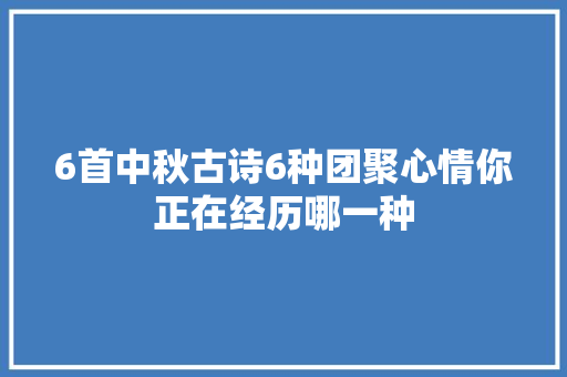 6首中秋古诗6种团聚心情你正在经历哪一种