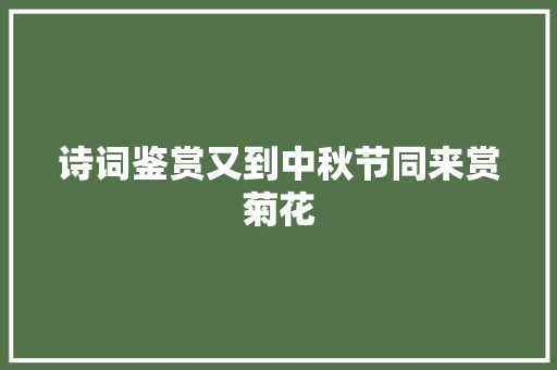诗词鉴赏又到中秋节同来赏菊花