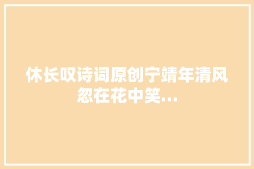 休长叹诗词原创宁靖年清风忽在花中笑…