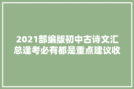 2021部编版初中古诗文汇总逢考必有都是重点建议收藏