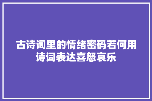 古诗词里的情绪密码若何用诗词表达喜怒哀乐