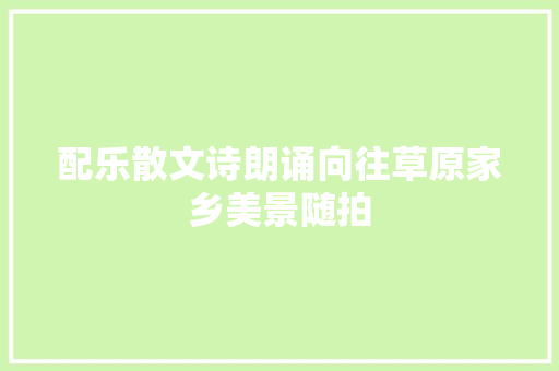 配乐散文诗朗诵向往草原家乡美景随拍