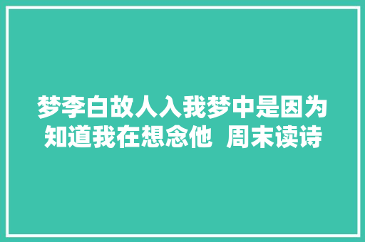 梦李白故人入我梦中是因为知道我在想念他  周末读诗
