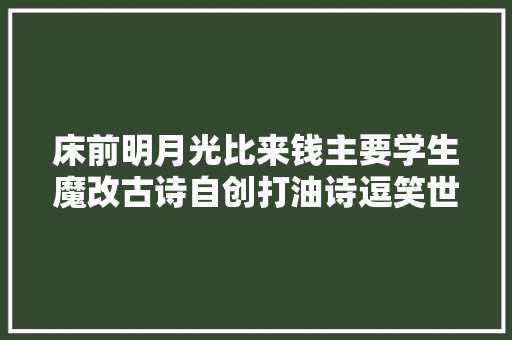 床前明月光比来钱主要学生魔改古诗自创打油诗逗笑世人