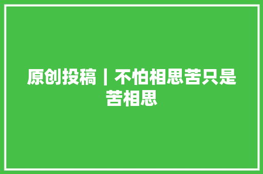 原创投稿｜不怕相思苦只是苦相思