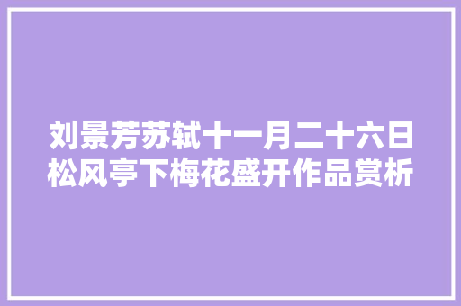 刘景芳苏轼十一月二十六日松风亭下梅花盛开作品赏析