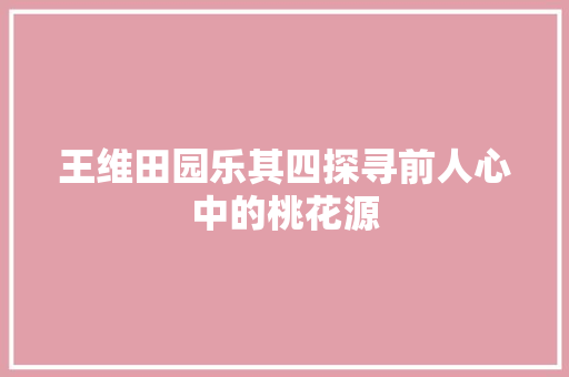 王维田园乐其四探寻前人心中的桃花源