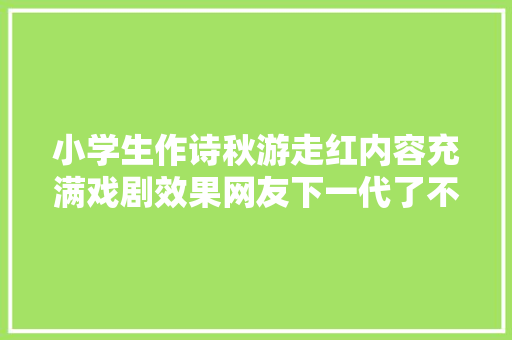 小学生作诗秋游走红内容充满戏剧效果网友下一代了不起