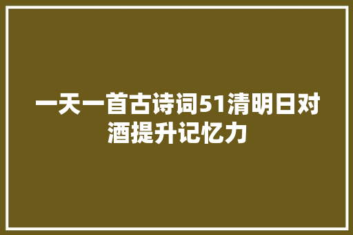 一天一首古诗词51清明日对酒提升记忆力