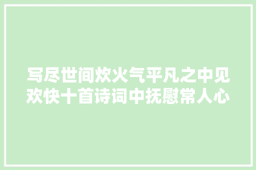 写尽世间炊火气平凡之中见欢快十首诗词中抚慰常人心