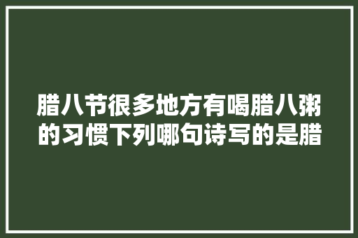 腊八节很多地方有喝腊八粥的习惯下列哪句诗写的是腊八粥蚂蚁庄园1月10日谜底