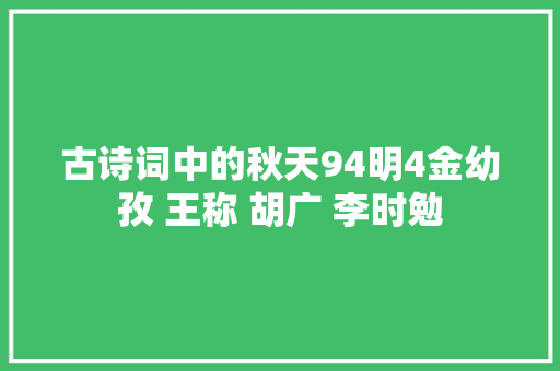 古诗词中的秋天94明4金幼孜 王称 胡广 李时勉