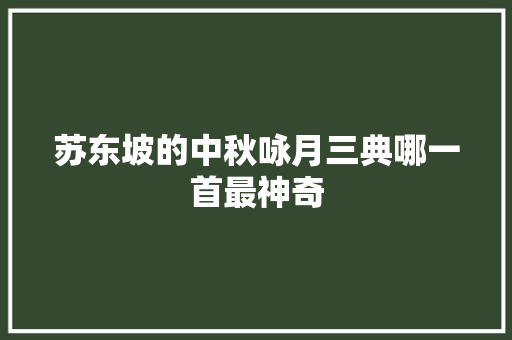 苏东坡的中秋咏月三典哪一首最神奇