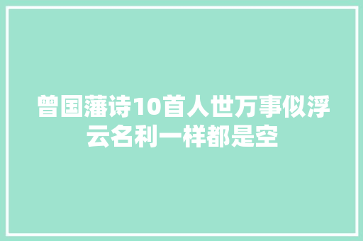 曾国藩诗10首人世万事似浮云名利一样都是空