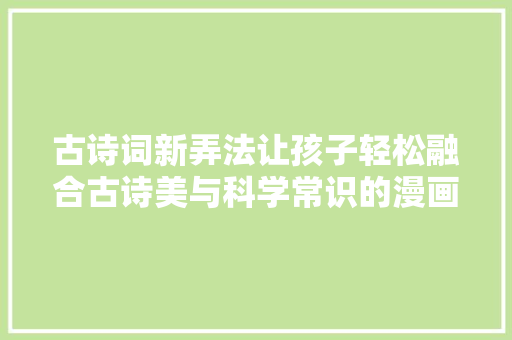 古诗词新弄法让孩子轻松融合古诗美与科学常识的漫画绘本