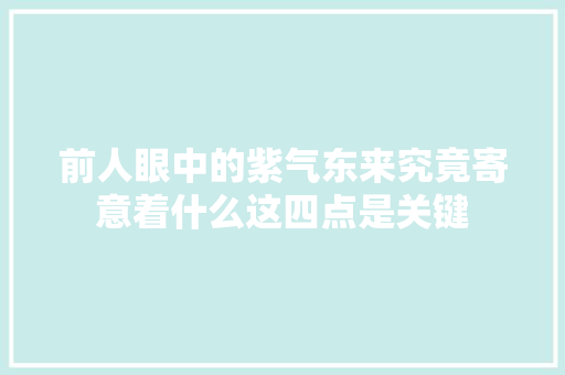 前人眼中的紫气东来究竟寄意着什么这四点是关键