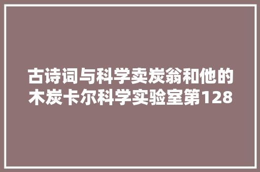 古诗词与科学卖炭翁和他的木炭卡尔科学实验室第128期