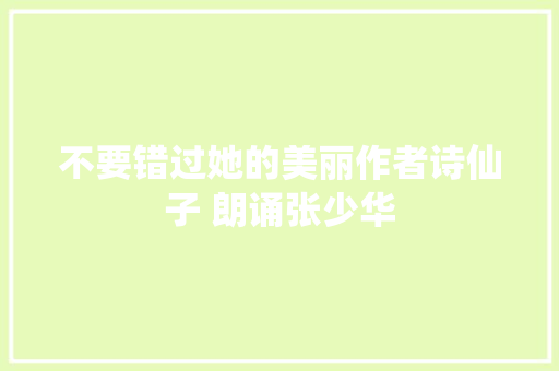 不要错过她的美丽作者诗仙子 朗诵张少华