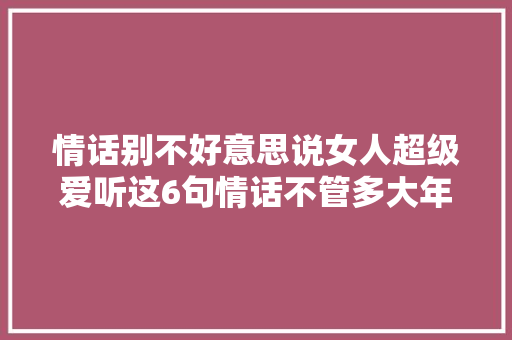 情话别不好意思说女人超级爱听这6句情话不管多大年夜年事