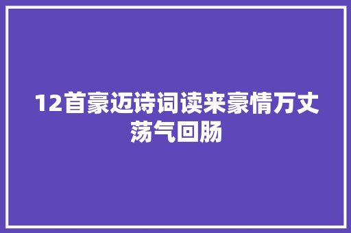 12首豪迈诗词读来豪情万丈荡气回肠