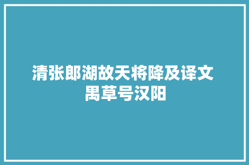 清张郎湖故天将降及译文 禺草号汉阳