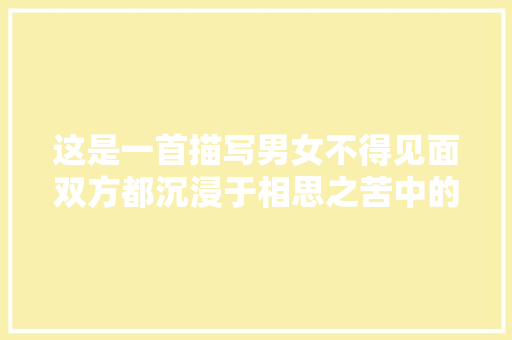 这是一首描写男女不得见面双方都沉浸于相思之苦中的诗