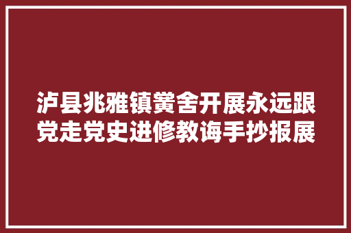 泸县兆雅镇黉舍开展永远跟党走党史进修教诲手抄报展