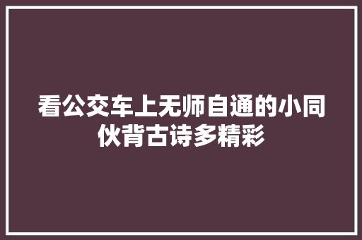 看公交车上无师自通的小同伙背古诗多精彩