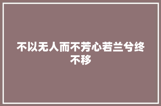 不以无人而不芳心若兰兮终不移