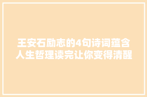 王安石励志的4句诗词蕴含人生哲理读完让你变得清醒