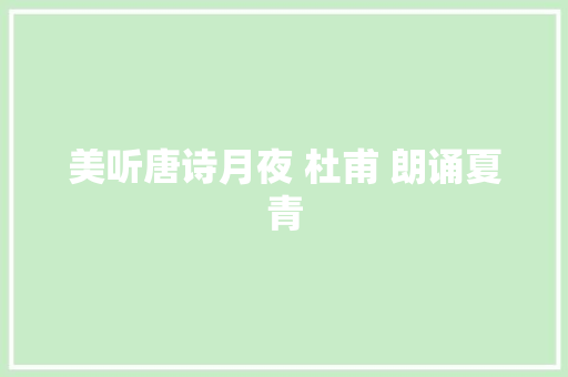 美听唐诗月夜 杜甫 朗诵夏青