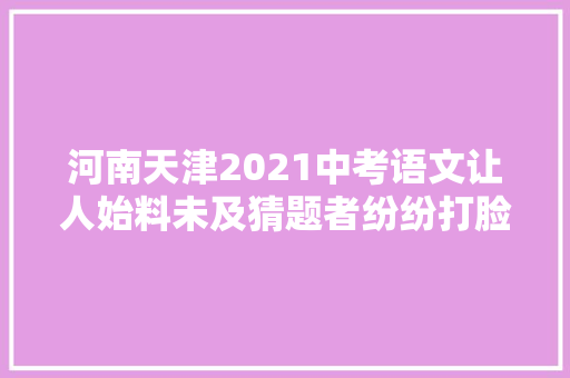河南天津2021中考语文让人始料未及猜题者纷纷打脸叫苦不迭