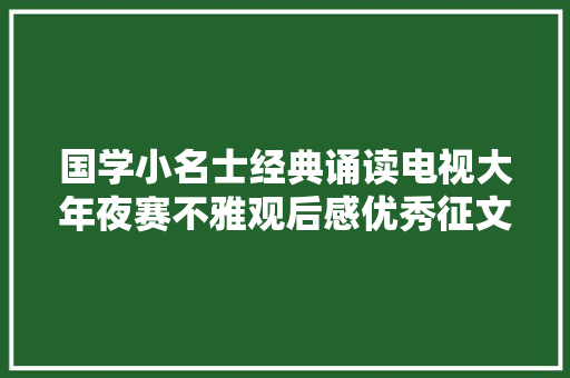 国学小名士经典诵读电视大年夜赛不雅观后感优秀征文选登市中区篇
