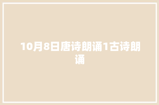 10月8日唐诗朗诵1古诗朗诵