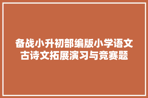 备战小升初部编版小学语文古诗文拓展演习与竞赛题