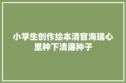 小学生创作绘本清官海瑞心里种下清廉种子