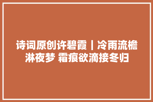 诗词原创许碧霞｜冷雨流檐淋夜梦 霜痕欲滴接冬归