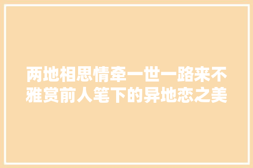 两地相思情牵一世一路来不雅赏前人笔下的异地恋之美