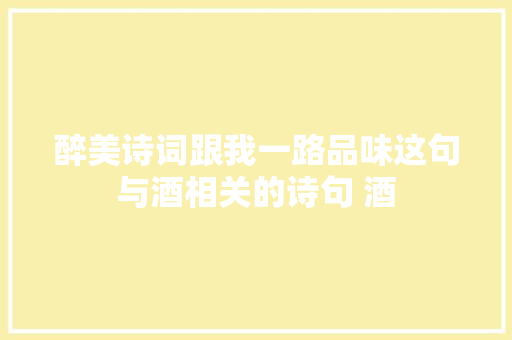 醉美诗词跟我一路品味这句与酒相关的诗句 酒