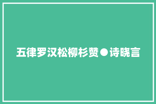 五律罗汉松柳杉赞●诗晓言