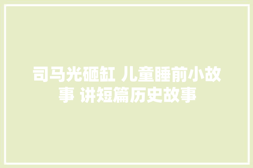 司马光砸缸 儿童睡前小故事 讲短篇历史故事 司马光砸缸 儿童睡前小故事 讲短篇历史故事